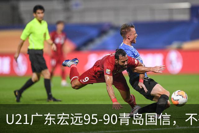 U21广东宏远95-90青岛国信，不得不承认的5个事实，杜锋高兴坏了
